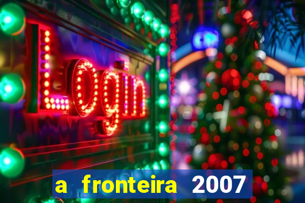 a fronteira 2007 filme completo download