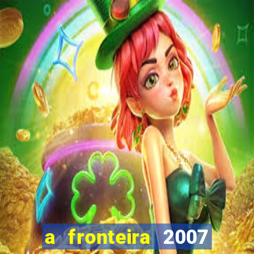 a fronteira 2007 filme completo download