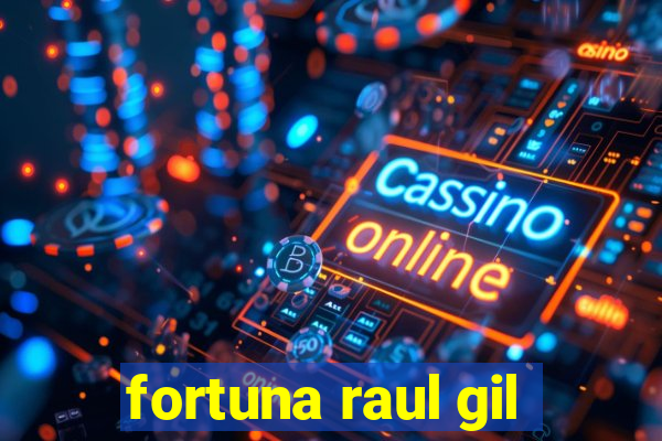 fortuna raul gil