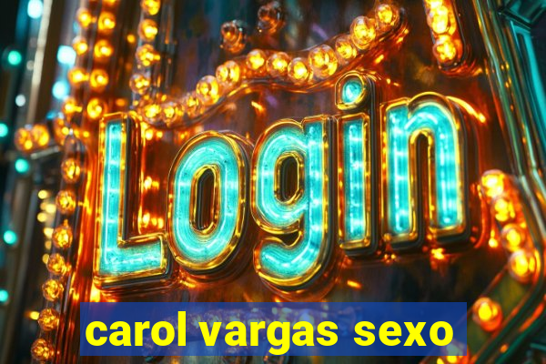 carol vargas sexo