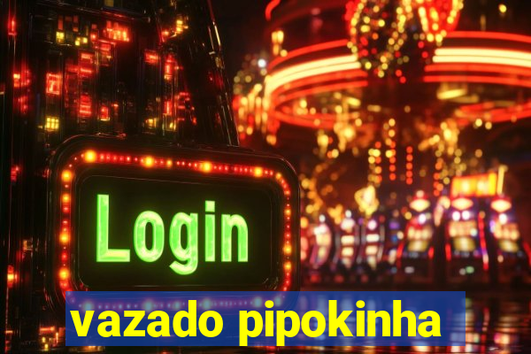 vazado pipokinha