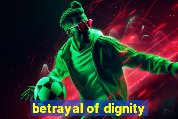 betrayal of dignity