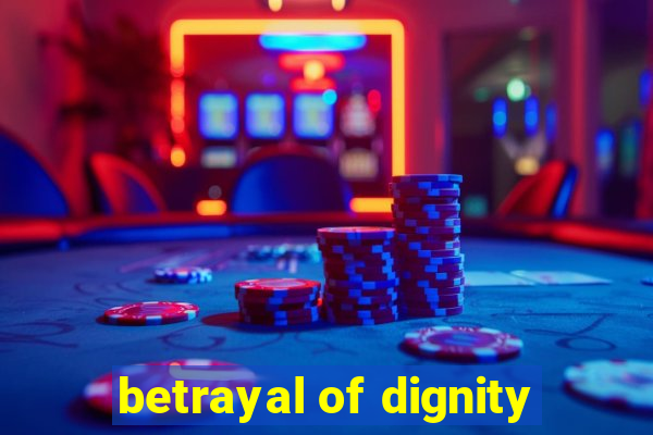 betrayal of dignity
