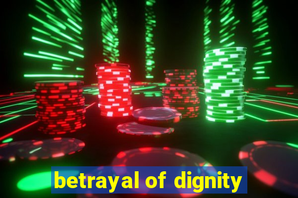 betrayal of dignity