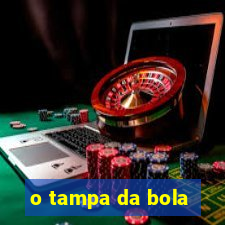 o tampa da bola