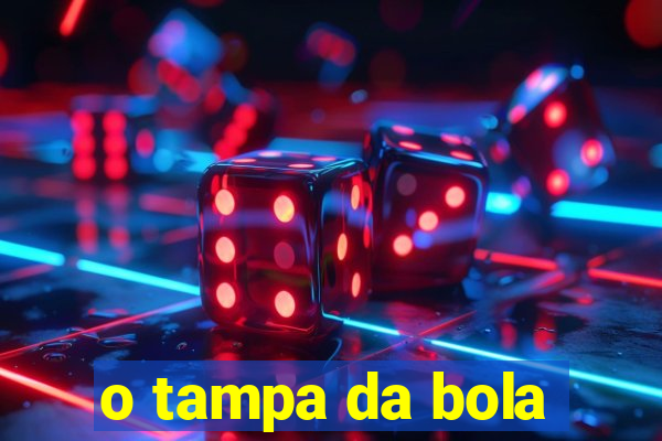 o tampa da bola