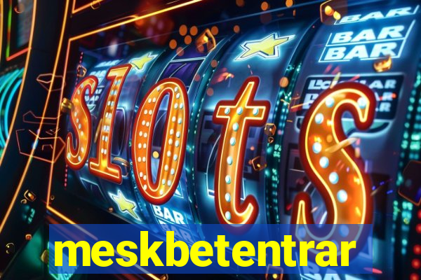 meskbetentrar
