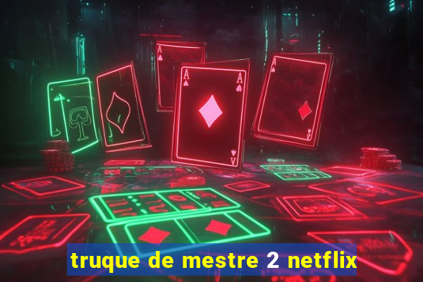 truque de mestre 2 netflix