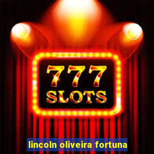 lincoln oliveira fortuna