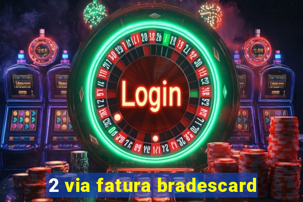 2 via fatura bradescard