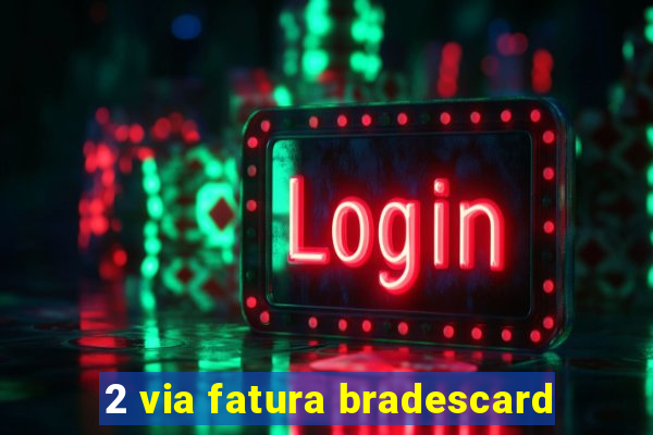 2 via fatura bradescard