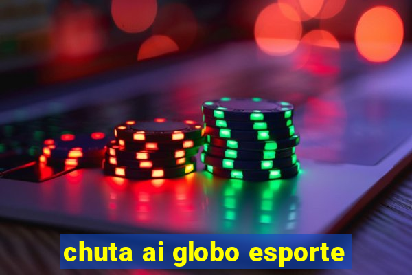 chuta ai globo esporte