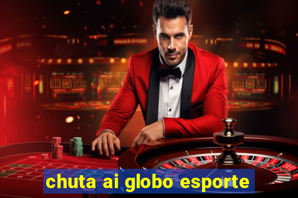 chuta ai globo esporte