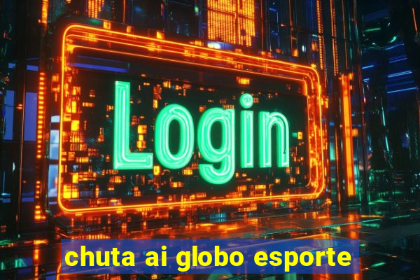 chuta ai globo esporte