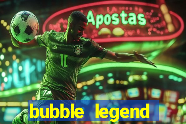 bubble legend ganhar dinheiro