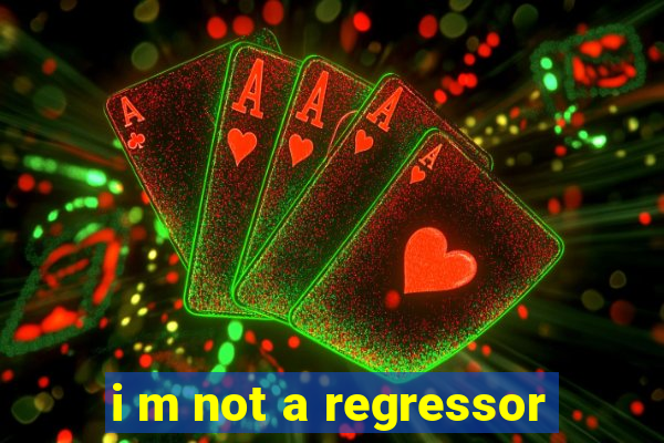 i m not a regressor