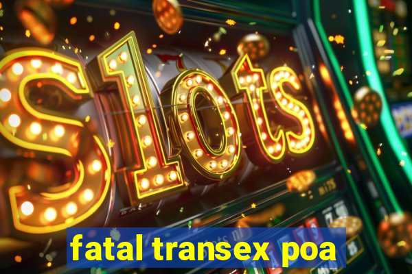 fatal transex poa