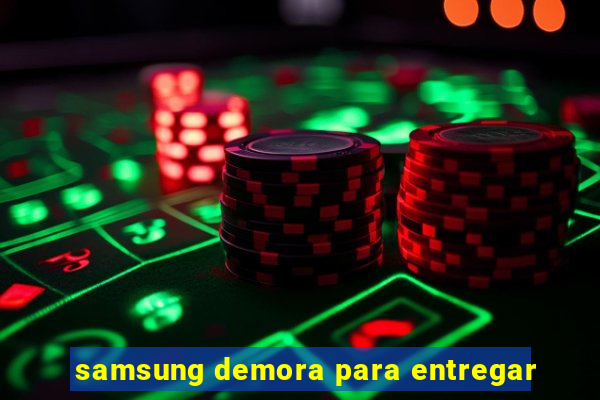 samsung demora para entregar