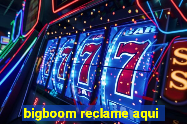 bigboom reclame aqui
