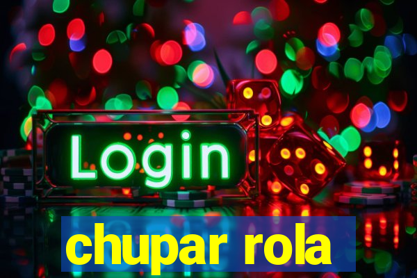 chupar rola