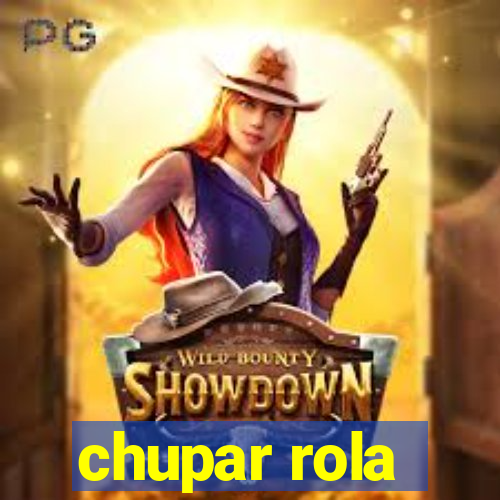 chupar rola