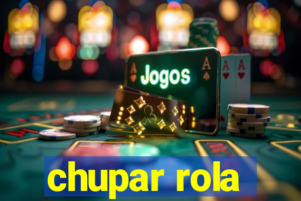 chupar rola