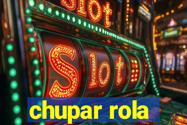chupar rola