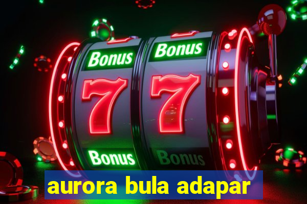 aurora bula adapar