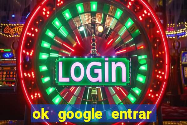 ok google entrar em jogo de c****