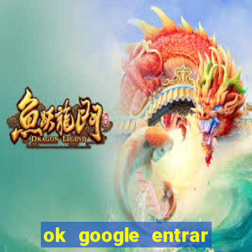 ok google entrar em jogo de c****