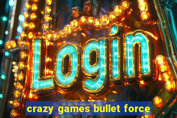 crazy games bullet force
