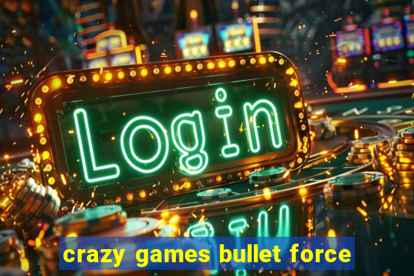 crazy games bullet force