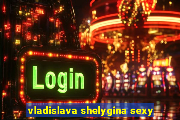 vladislava shelygina sexy