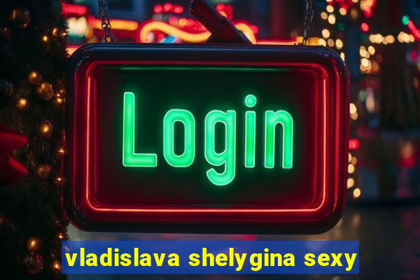 vladislava shelygina sexy