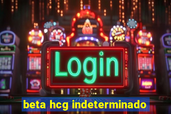beta hcg indeterminado