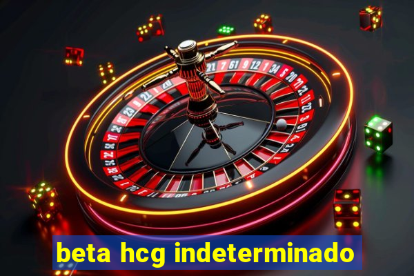 beta hcg indeterminado