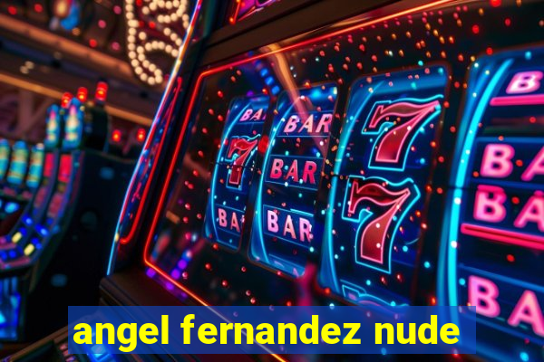 angel fernandez nude