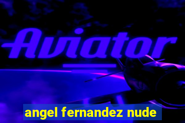 angel fernandez nude