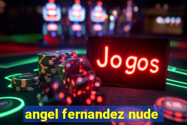 angel fernandez nude