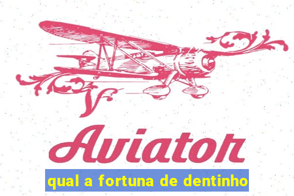 qual a fortuna de dentinho