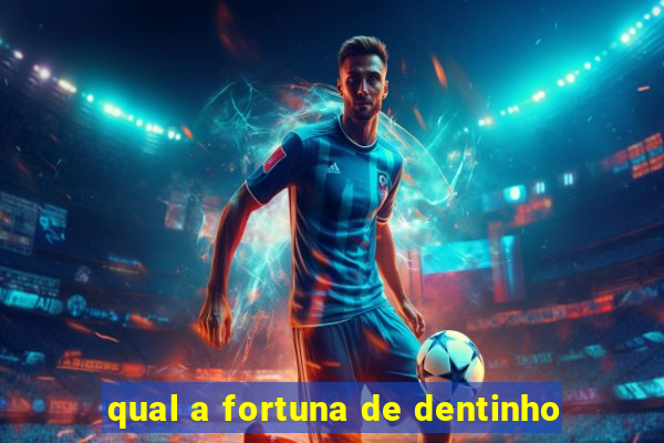 qual a fortuna de dentinho