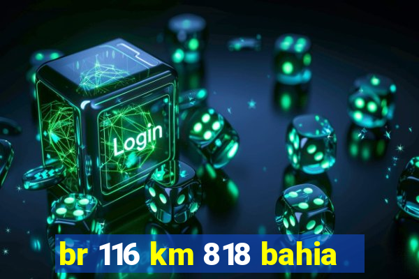 br 116 km 818 bahia