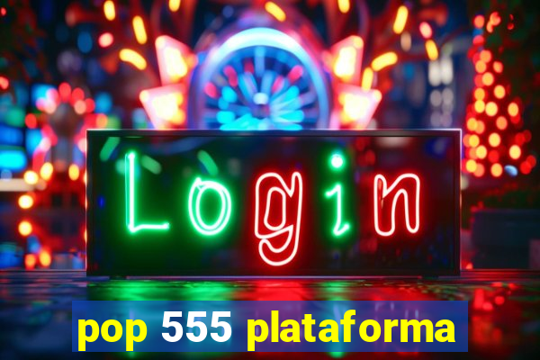 pop 555 plataforma