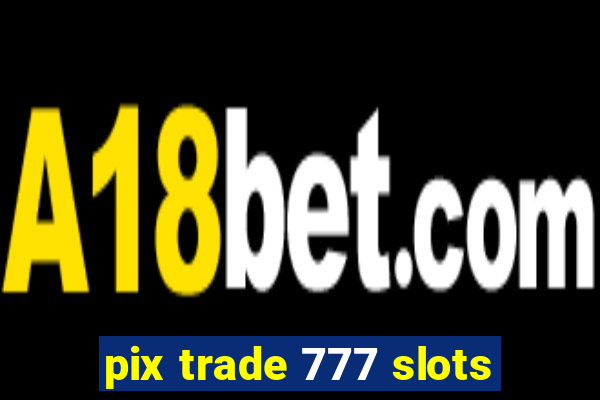 pix trade 777 slots