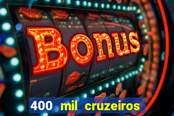 400 mil cruzeiros em reais