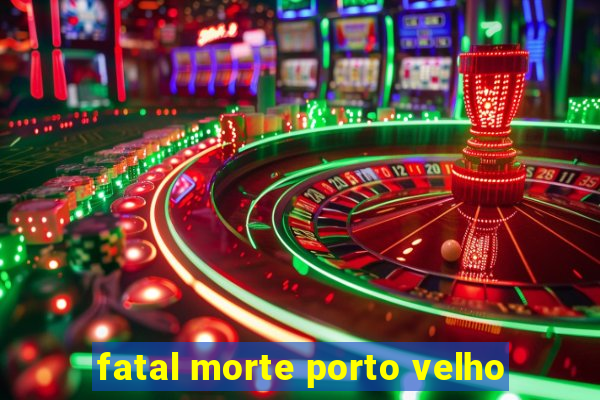 fatal morte porto velho
