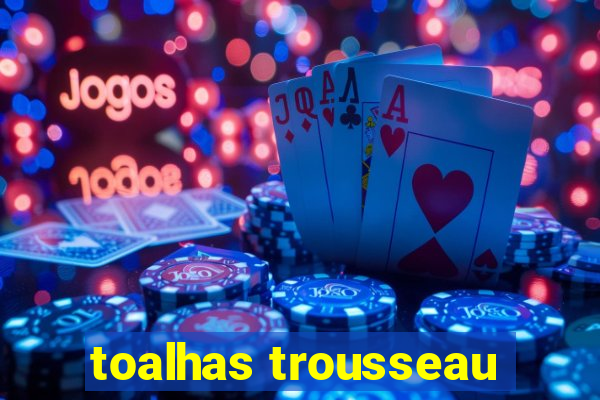 toalhas trousseau