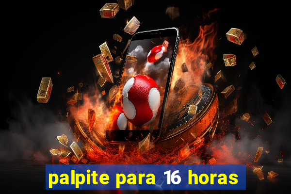 palpite para 16 horas