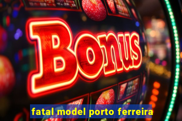fatal model porto ferreira