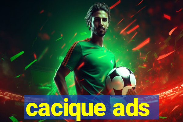 cacique ads